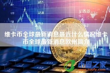 维卡币全球最新消息最近什么情况维卡币全球最新消息欧州简介