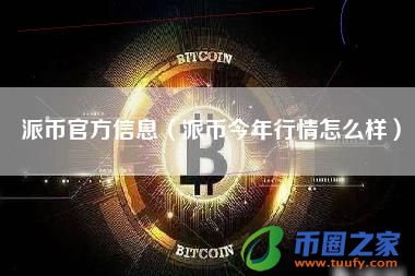 派币官方信息(派币今年行情怎么样)
