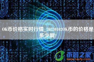 OK币价格实时行情_20230102OK币的价格是多少啊?