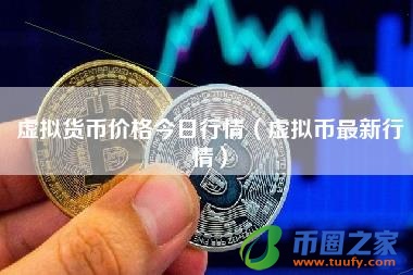 虚拟货币价格今日行情(虚拟币最新行情)
