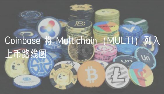 Coinbase 将 Multichain（MULTI）列入上币路线图