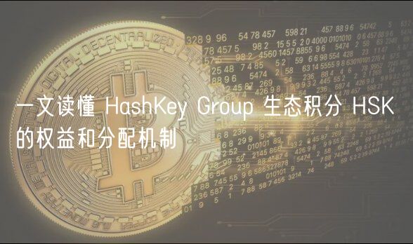 一文读懂 HashKey Group 生态积分 HSK 的权益和分配机制