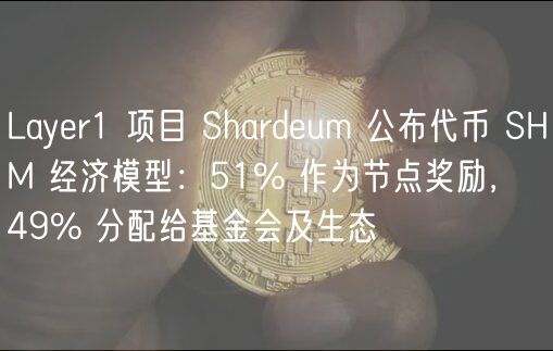 Layer1 项目 Shardeum 公布代币 SHM 经济模型：51% 作为节点奖励， 49% 分配给基金会及生态
