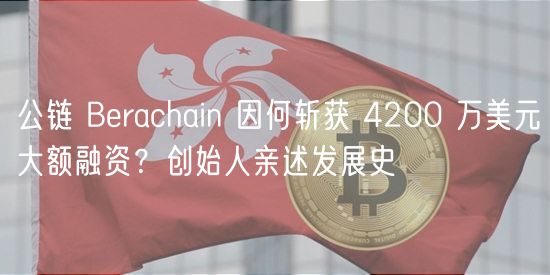 公链 Berachain 因何斩获 4200 万美元大额融资?创始人亲述发展史