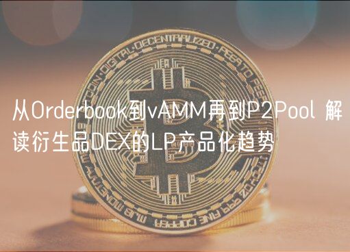 从Orderbook到vAMM再到P2Pool 解读衍生品DE的LP产品化趋势
