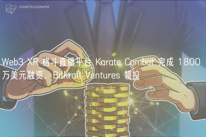 Web3 R 格斗直播平台 Karate Combat 完成 1800 万美元融资，Bitkraft Ventures 领投
