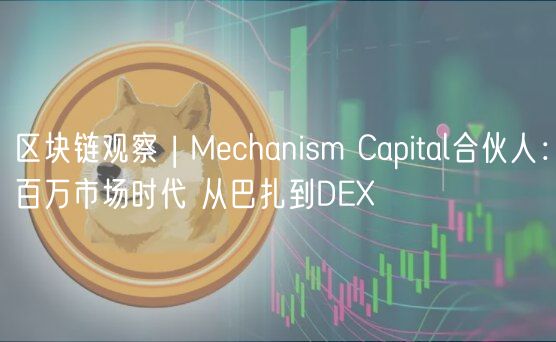 区块链观察 | Mechanism Capital合伙人:百万市场时代 从巴扎到DE