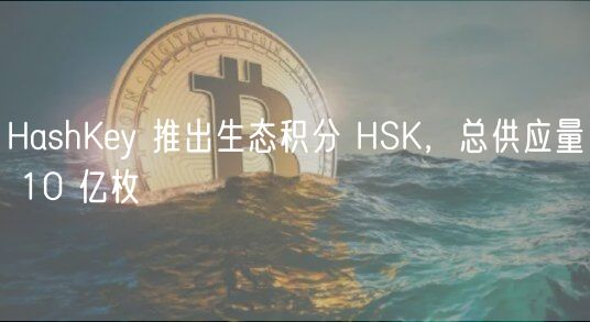 HashKey 推出生态积分 HSK，总供应量 10 亿枚