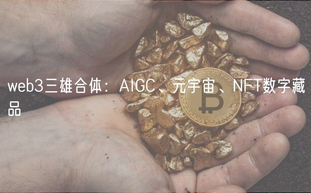 web3三雄合体:AIGC、元宇宙、NFT数字藏品