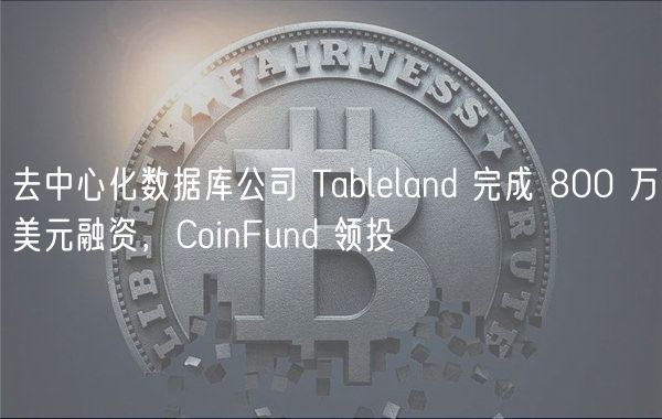 去中心化数据库公司 Tableland 完成 800 万美元融资,CoinFund 领投