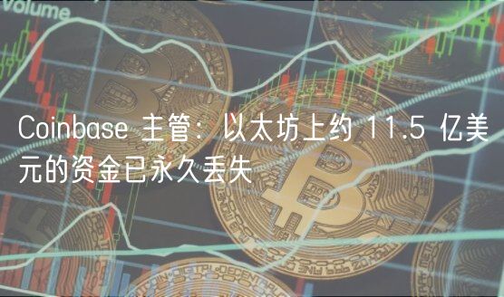 Coinbase 主管:以太坊上约 11.5 亿美元的资金已永久丢失