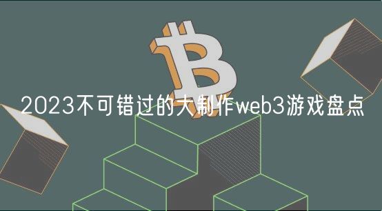 2023不可错过的大制作web3游戏盘点