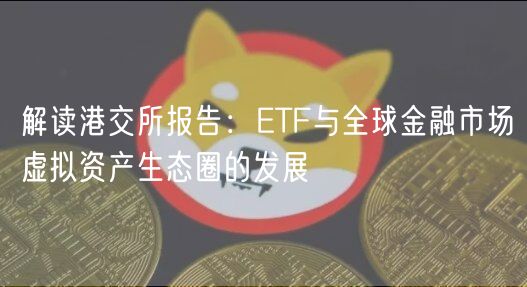 解读港交所报告：ETF与全球金融市场虚拟资产生态圈的发展