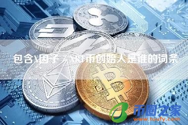 包含X因子/XRT币创始人是谁的词条