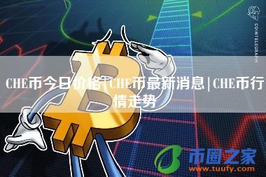 CHE币今日价格|CHE币最新消息|CHE币行情走势