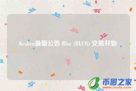 Kraken最新公告 Blur (BLUR) 交易开始