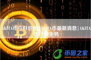 AKITA币今日价格｜AKITA币最新消息｜AKITA币行情走势