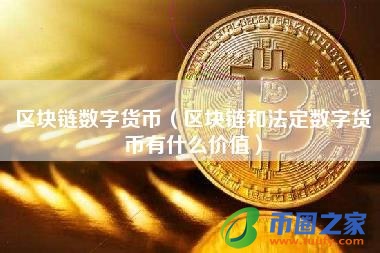 区块链数字货币(区块链和法定数字货币有什么价值)
