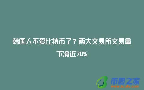 韩国人不爱比特币了？两大交易所交易量下滑近70%