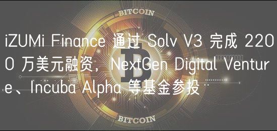 iZUMi Finance 通过 Solv V3 完成 2200 万美元融资，NetGen Digital Venture、Incuba Alpha 等基金参投