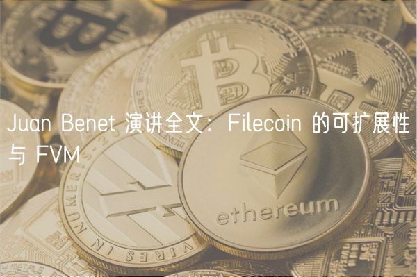 Juan Benet 演讲全文:Filecoin 的可扩展性与 FVM