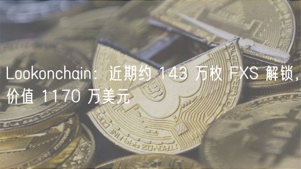 Lookonchain：近期约 143 万枚 FS 解锁，价值 1170 万美元