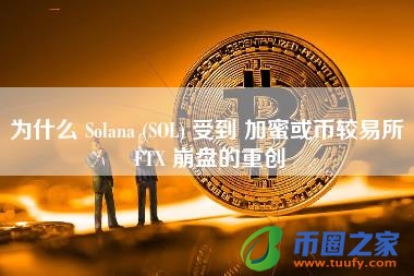为什么 Solana (SOL) 受到 加蜜或币较易所 FTX 崩盘的重创