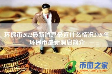 环保币2022最新消息最近什么情况2020年环保币最新消息简介