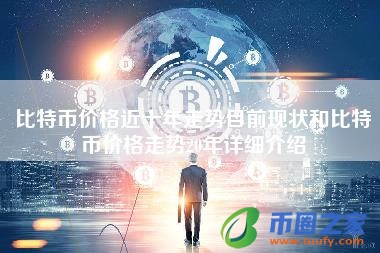 比特币价格近十年走势目前现状和比特币价格走势20年详细介绍