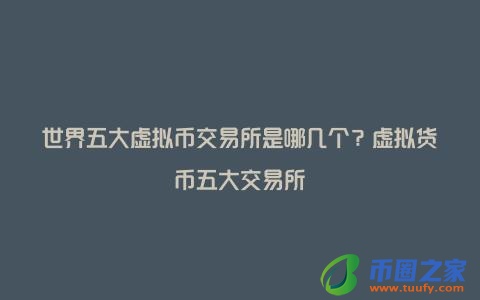 世界五大虚拟币交易所是哪几个？虚拟货币五大交易所