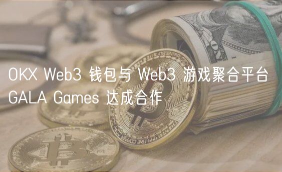 OK Web3 钱包与 Web3 游戏聚合平台 GALA Games 达成合作