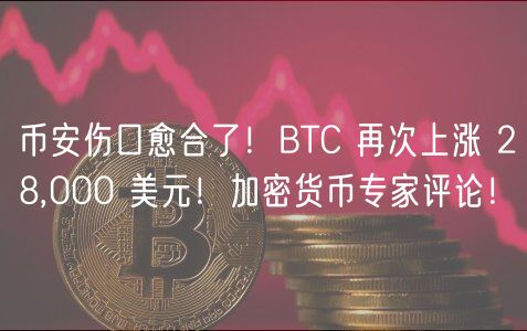 币安伤口愈合了!BTC 再次上涨 28,000 美元!加密货币专家评论!