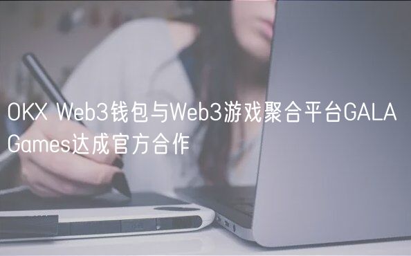 OK Web3钱包与Web3游戏聚合平台GALA Games达成官方合作