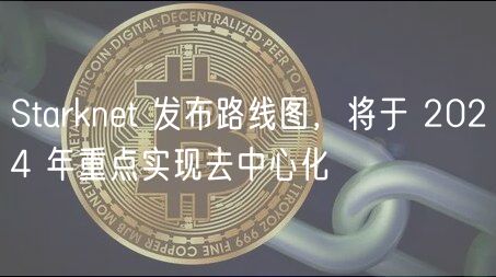 Starknet 发布路线图，将于 2024 年重点实现去中心化