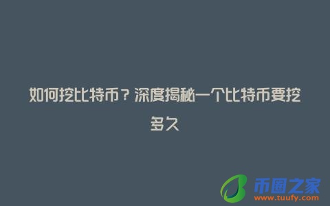 如何挖比特币？深度揭秘一个比特币要挖多久