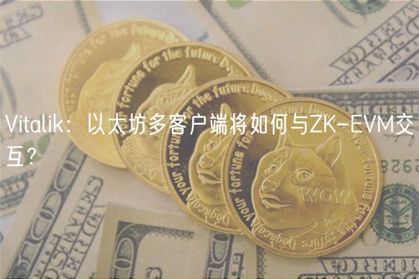 Vitalik:以太坊多客户端将如何与ZK-EVM交互?