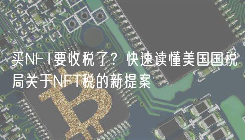 买NFT要收税了?快速读懂美国国税局关于NFT税的新提案