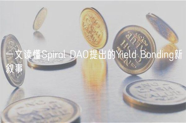 一文读懂Spiral DAO提出的Yield Bonding新叙事