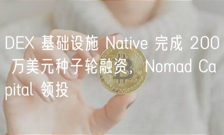 DE 基础设施 Native 完成 200 万美元种子轮融资，Nomad Capital 领投