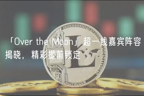 「Over the Moon」超一线嘉宾阵容揭晓，精彩提前锁定