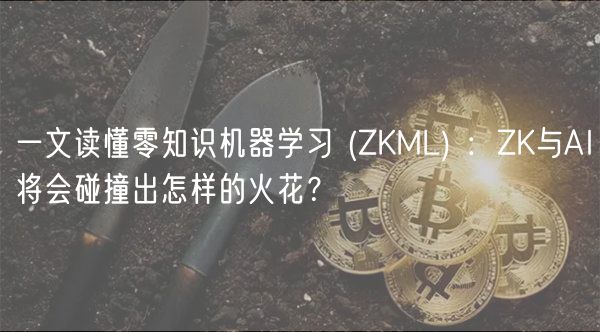 一文读懂零知识机器学习 _ ZKML :ZK与AI将会碰撞出怎样的火花?