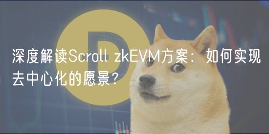 深度解读Scroll zkEVM方案：如何实现去中心化的愿景？