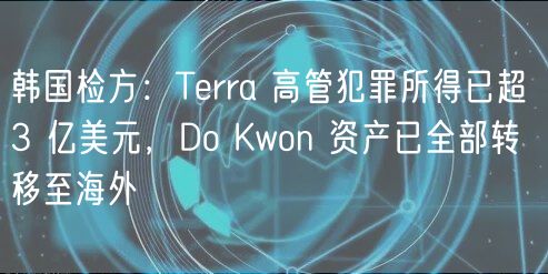 韩国检方:Terra 高管犯罪所得已超 3 亿美元,Do Kwon 资产已全部转移至海外