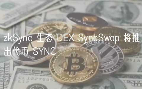 zkSync 生态 DE SyncSwap 将推出代币 SYNC