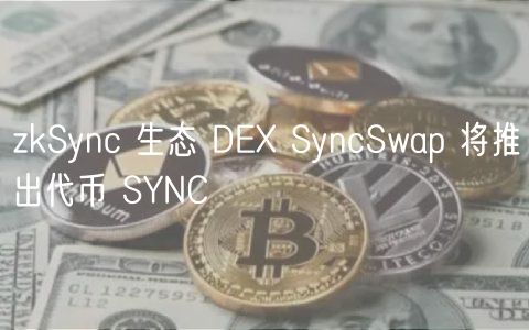 zkSync 生态 DE SyncSwap 将推出代币 SYNC