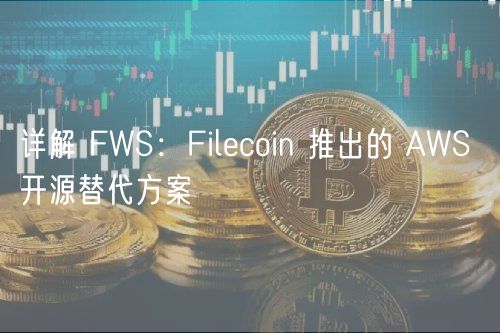 详解 FWS:Filecoin 推出的 AWS 开源替代方案