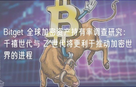 Bitget 全球加密资产持有率调查研究: 千禧世代与 Z 世代将更利于推动加密世界的进程