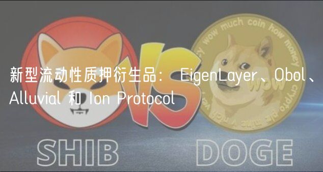 新型流动性质押衍生品： EigenLayer、Obol、Alluvial 和 Ion Protocol