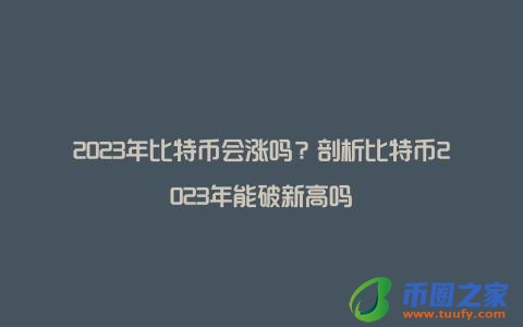 2023年比特币会涨吗?剖析比特币2023年能破新高吗
