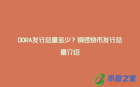 DORA发行总量多少?铜锣烧币发行总量介绍